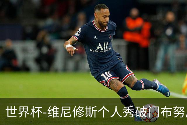世界杯-维尼修斯个人秀破门布努屡救险 巴西1-1摩洛哥